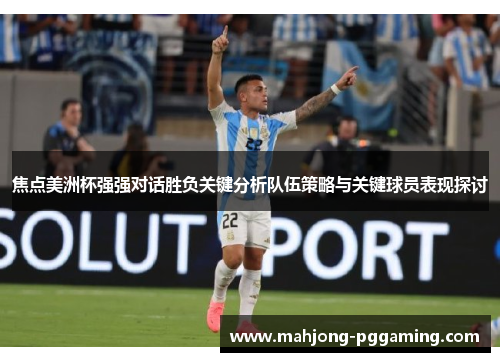 焦点美洲杯强强对话胜负关键分析队伍策略与关键球员表现探讨